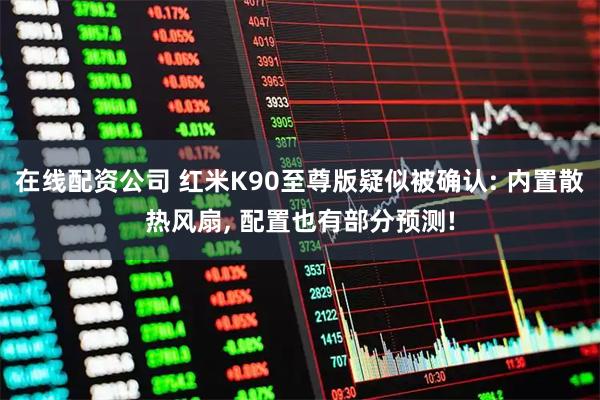 在线配资公司 红米K90至尊版疑似被确认: 内置散热风扇, 配置也有部分预测!