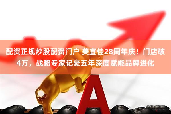 配资正规炒股配资门户 美宜佳28周年庆！门店破4万，战略专家记豪五年深度赋能品牌进化