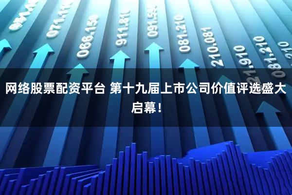网络股票配资平台 第十九届上市公司价值评选盛大启幕！