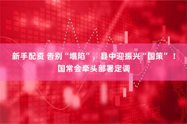 新手配资 告别“塌陷”，县中迎振兴“国策” ！国常会牵头部署定调