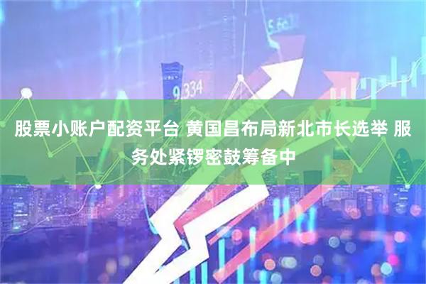 股票小账户配资平台 黄国昌布局新北市长选举 服务处紧锣密鼓筹备中