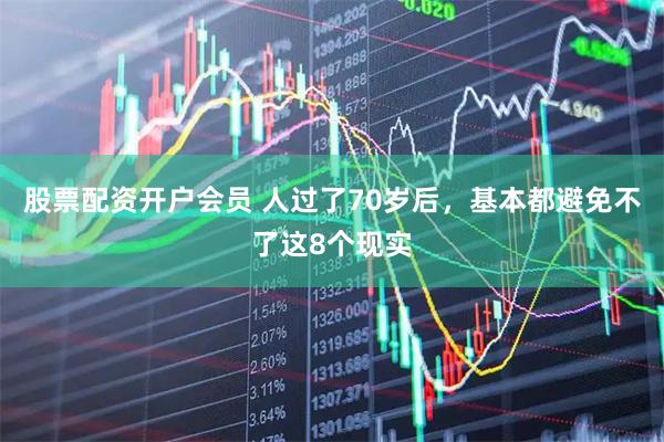 股票配资开户会员 人过了70岁后，基本都避免不了这8个现实
