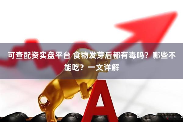 可查配资实盘平台 食物发芽后都有毒吗？哪些不能吃？一文详解